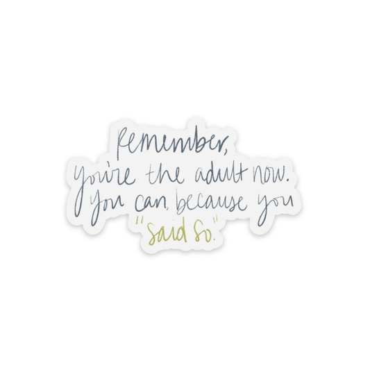 Clear backed sticker with blue and green handwritten font that says "remember, you're the adult now. you can be cause you 'said so'"