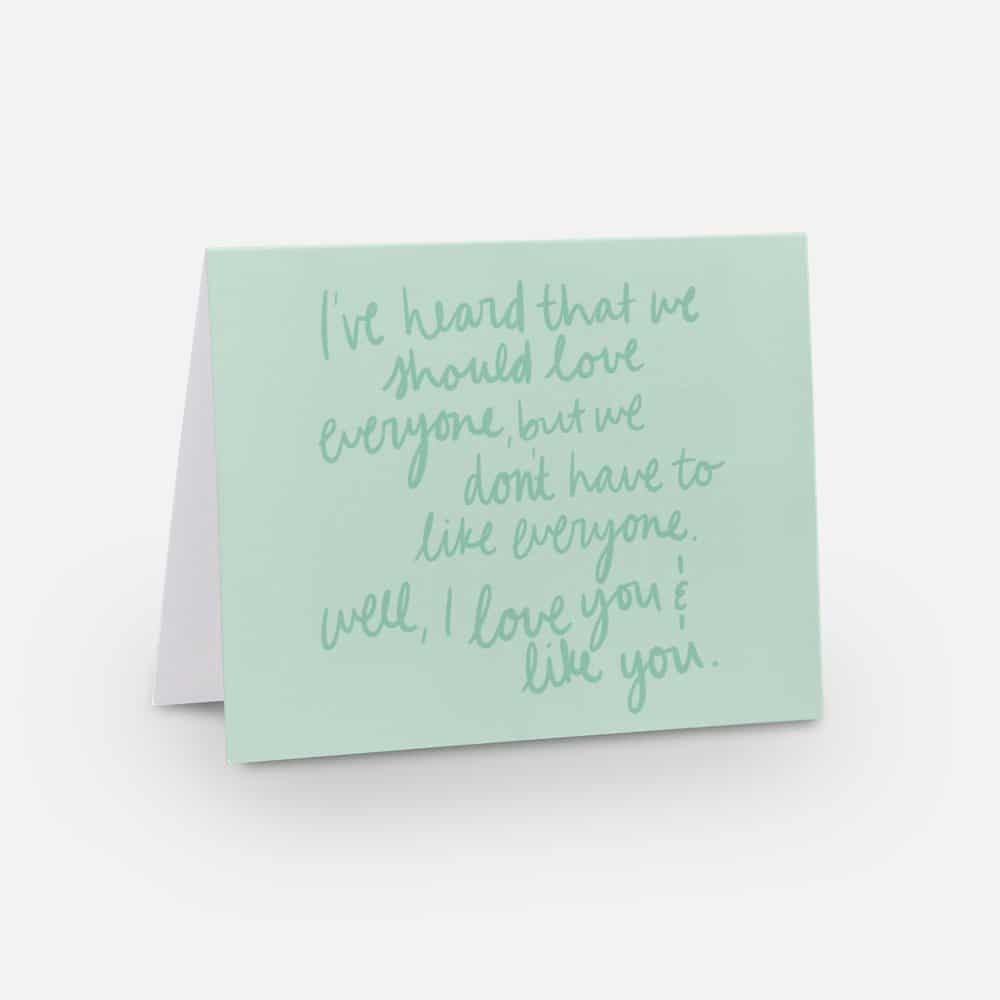 A2 horizontal sized card with light green background and medium green handwritten font that says "I've heard that we should love everyone, but we don't have to like everyone. well, I love you & like you"