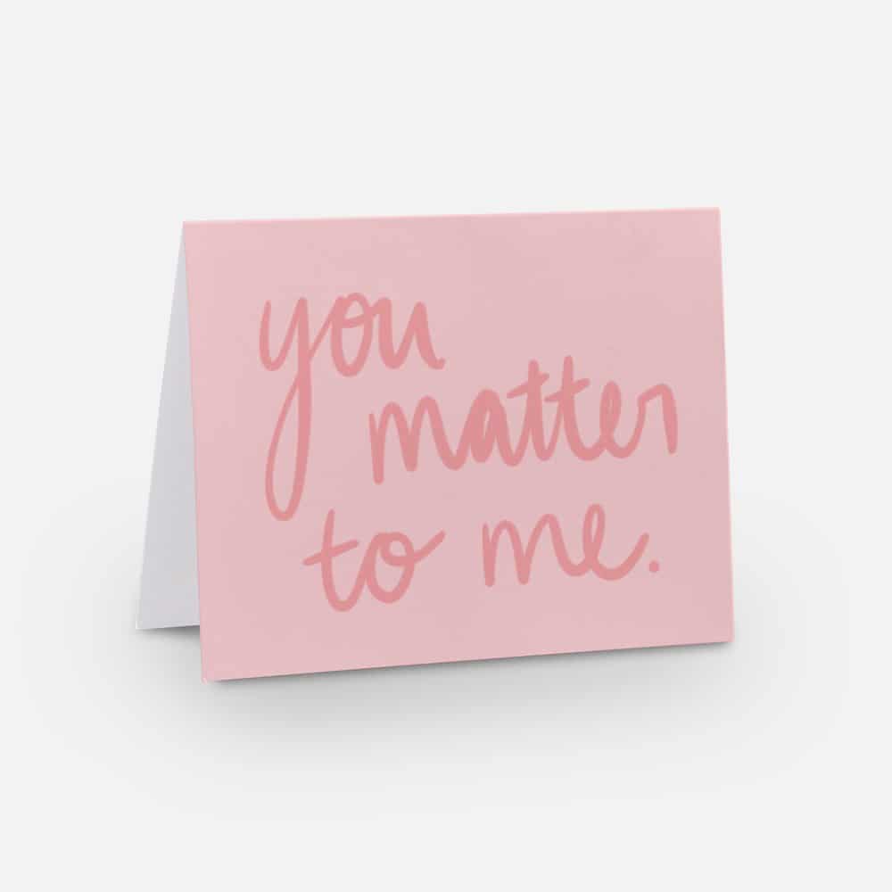 A2 horizontal sized card with a light pink background and a dark pick handwritten font that says "you matter to me"